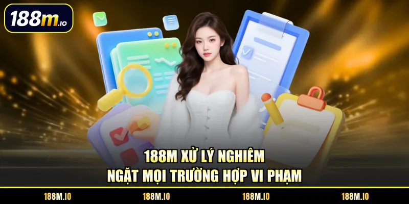 188M xử lý nghiêm ngặt mọi trường hợp vi phạm
