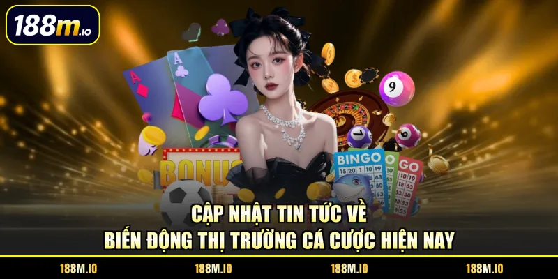  Cập nhật tin tức về biến động thị trường cá cược hiện nay