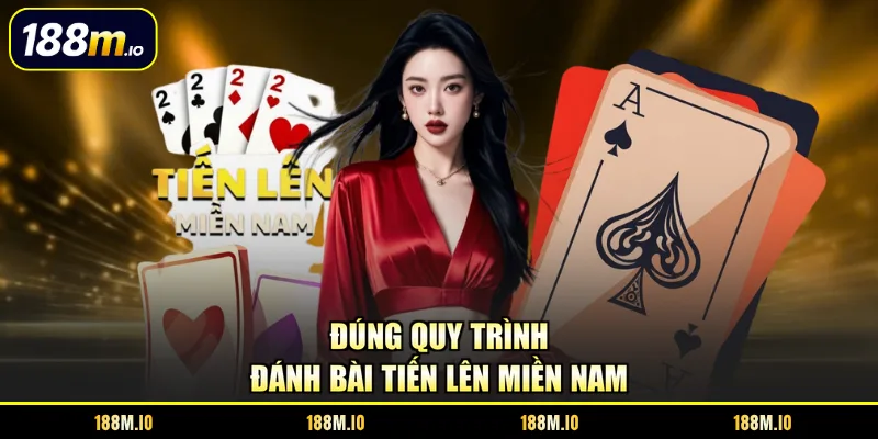 Đúng quy trình đánh bài Tiến Lên Miền Nam