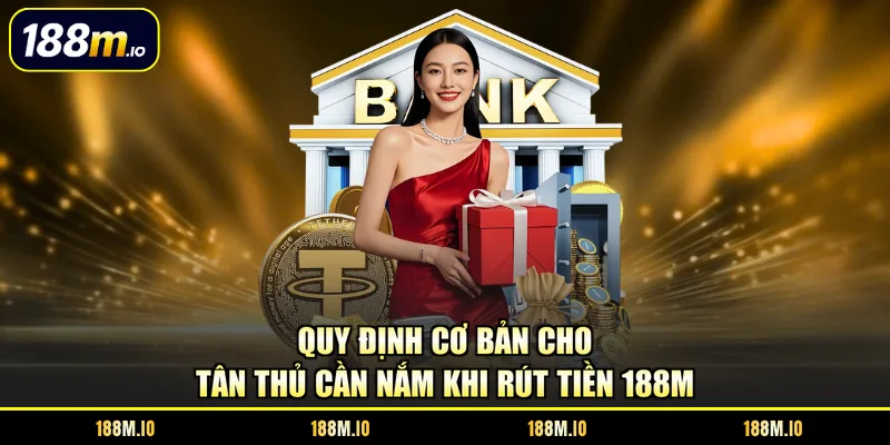 Quy định cơ bản cho tân thủ cần nắm khi rút tiền 188M